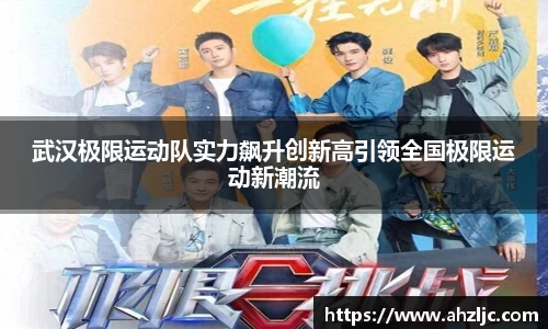 武汉极限运动队实力飙升创新高引领全国极限运动新潮流